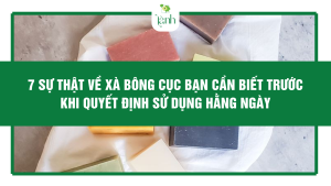 7 Sự Thật Về Xà Bông Cục Bạn Cần Biết Trước Khi Quyết Định Sử Dụng Hằng Ngày