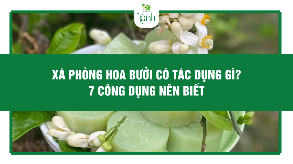 Xà phòng hoa bưởi có tác dụng gì? 7 công dụng nên biết