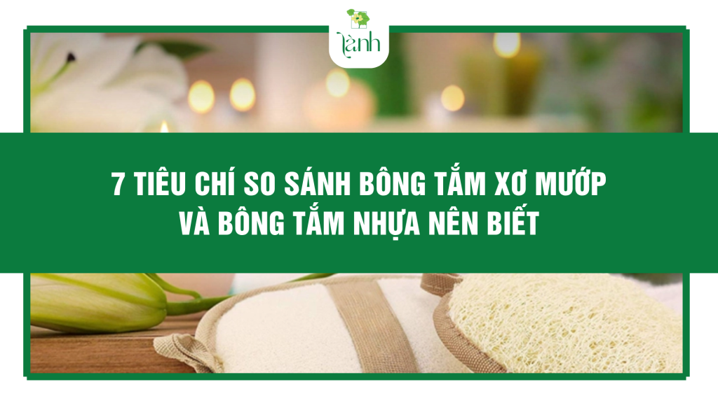 7 Tiêu Chí So Sánh Bông Tắm Xơ Mướp Và Bông Tắm Nhựa Nên Biết