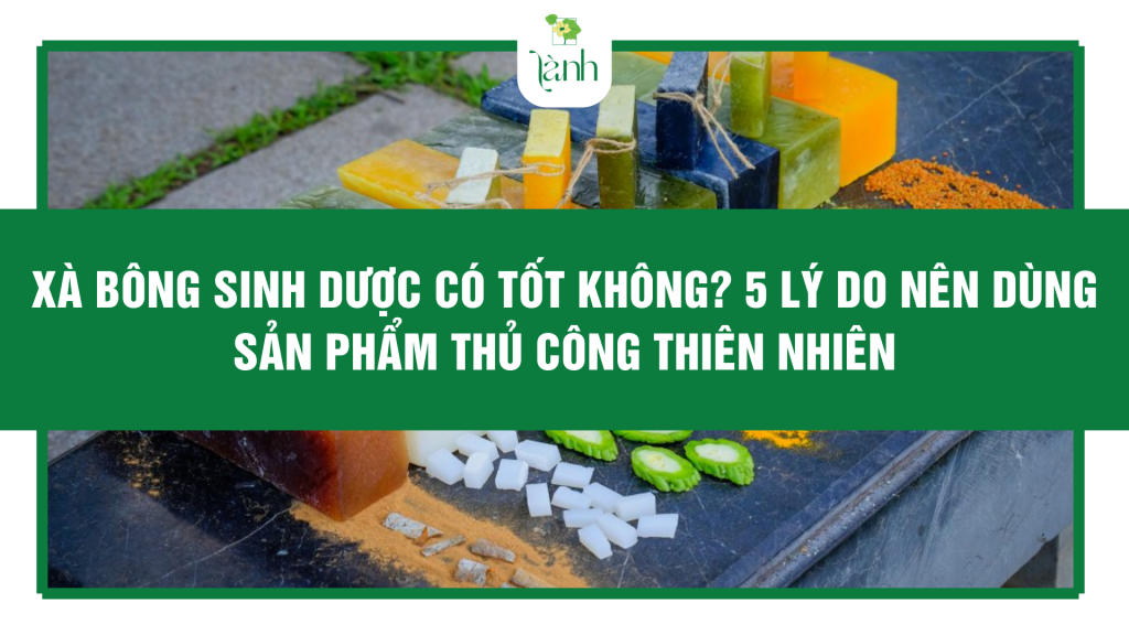 Xà Bông Sinh Dược Có Tốt Không? 5 Lý Do Nên Dùng Sản Phẩm Thủ Công Thiên Nhiên