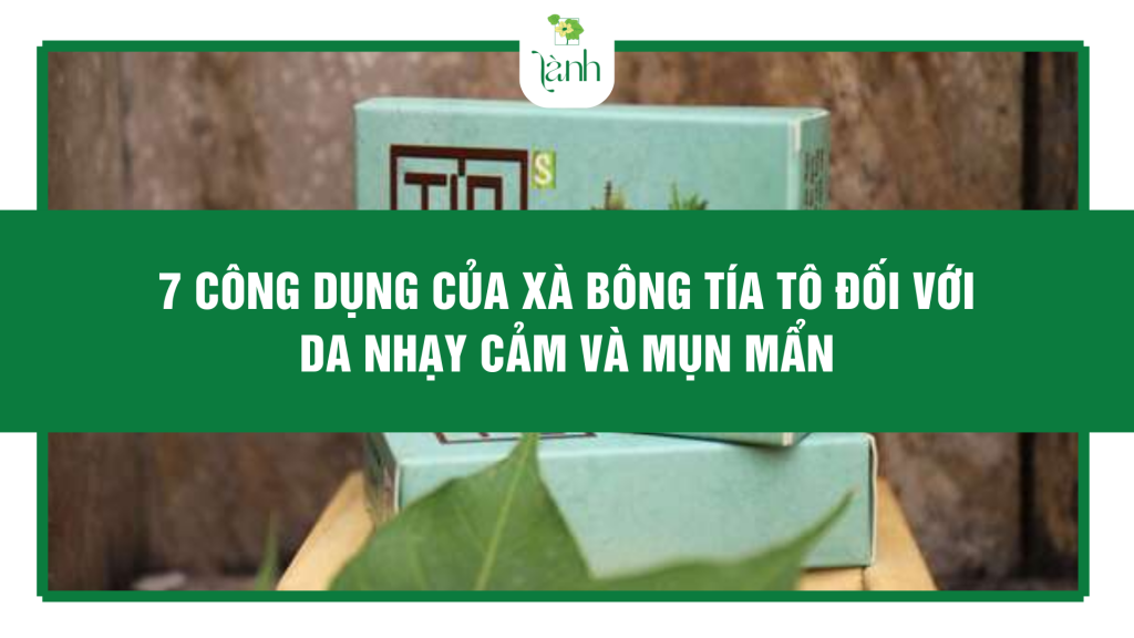 7 Công Dụng Của Xà Bông Tía Tô Đối Với Da Nhạy Cảm Và Mụn Mẩn