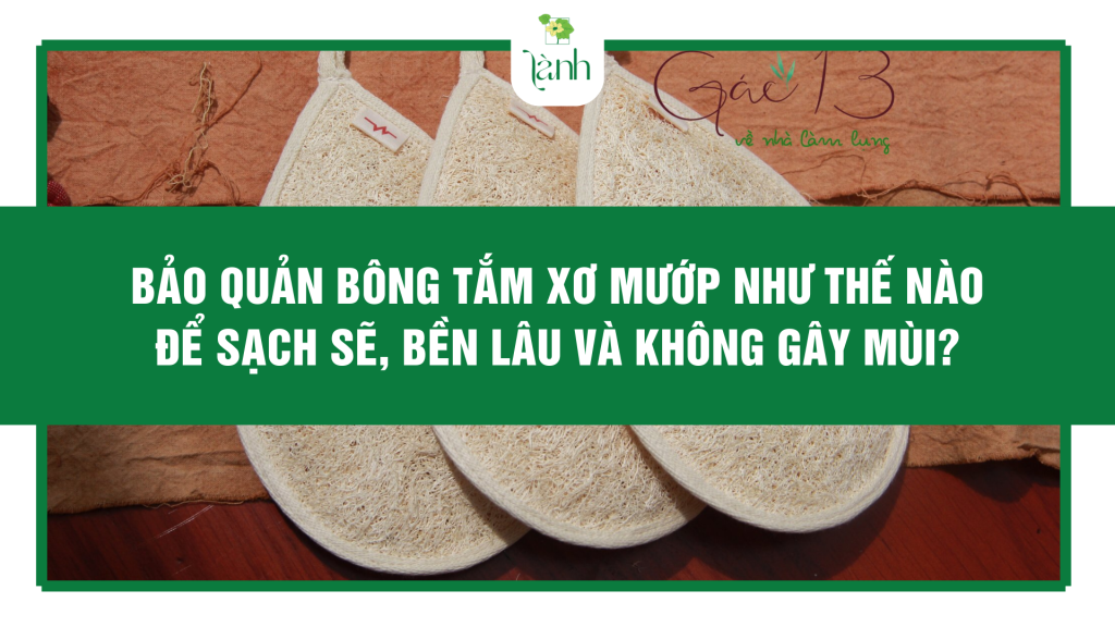 Bảo Quản Bông Tắm Xơ Mướp Như Thế Nào Để Sạch Sẽ, Bền Lâu Và Không Gây Mùi?