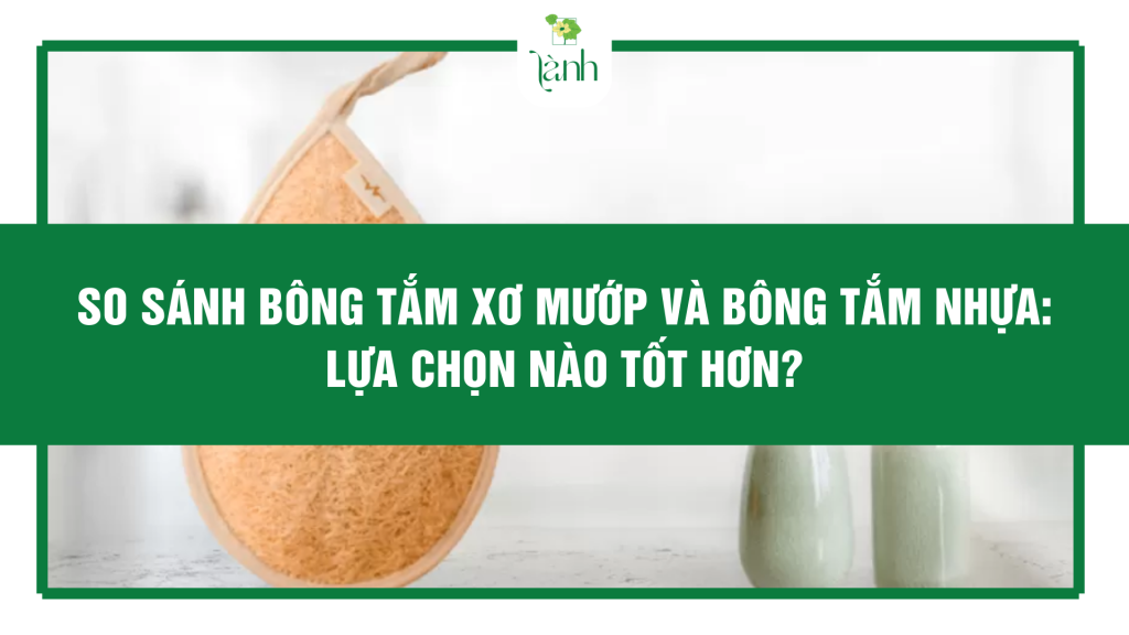 So Sánh Bông Tắm Xơ Mướp Và Bông Tắm Nhựa: Lựa Chọn Nào Tốt Hơn?