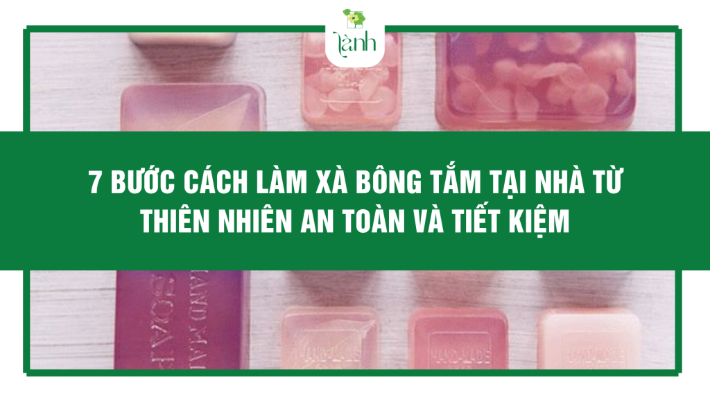 7 Bước Cách Làm Xà Bông Tắm Tại Nhà Từ Thiên Nhiên An Toàn Và Tiết Kiệm
