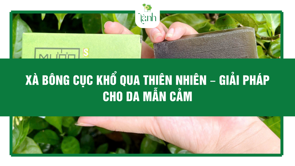 Xà bông cục khổ qua thiên nhiên – Giải pháp cho da mẫn cảm