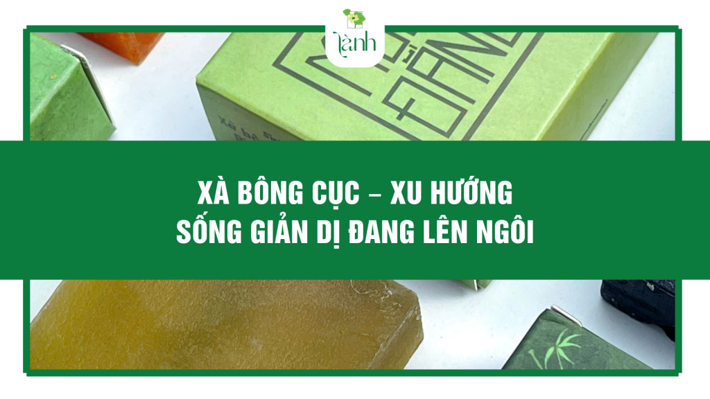 Xà bông cục – Xu hướng sống giản dị đang lên ngôi