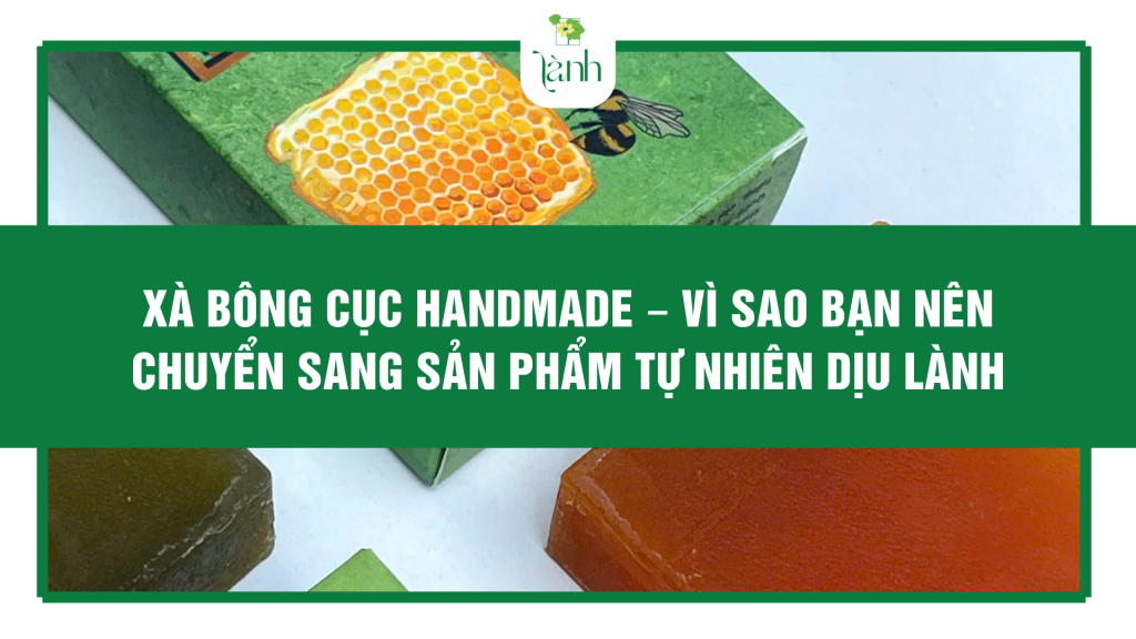Xà bông cục handmade – Vì sao bạn nên chuyển sang sản phẩm tự nhiên dịu lành